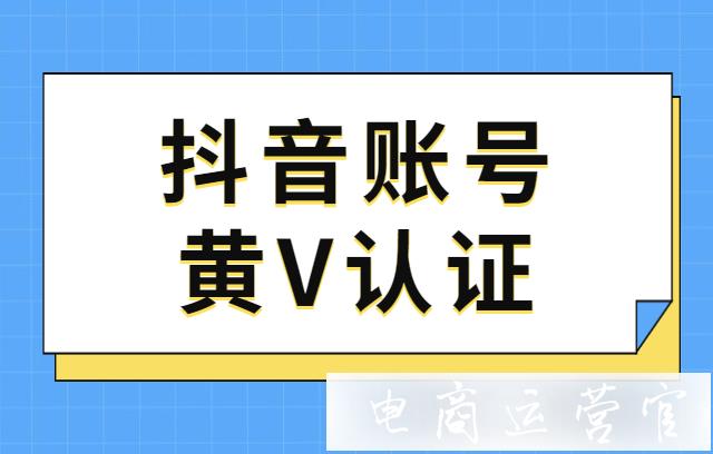 抖音賬號(hào)黃V認(rèn)證是什么?哪些人可以獲得抖音黃V認(rèn)證?